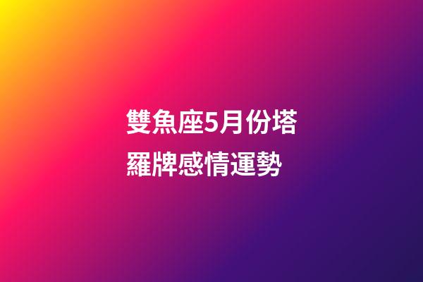 雙魚座5月份塔羅牌感情運勢-第1張-星座運勢-玄機派