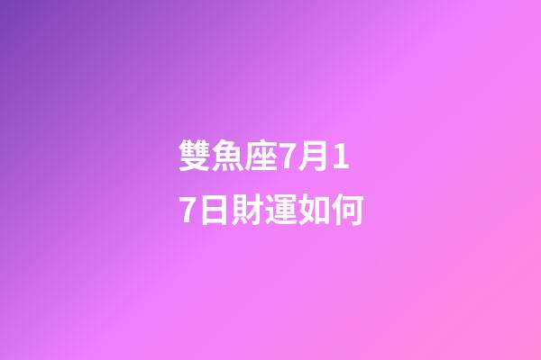 雙魚座7月17日財運如何-第1張-星座運勢-玄機派