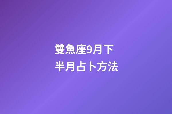 雙魚座9月下半月占卜方法-第1張-星座運(yùn)勢-玄機(jī)派