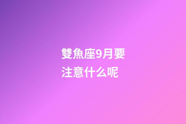 雙魚座9月要注意什么呢-第1張-星座運勢-玄機派