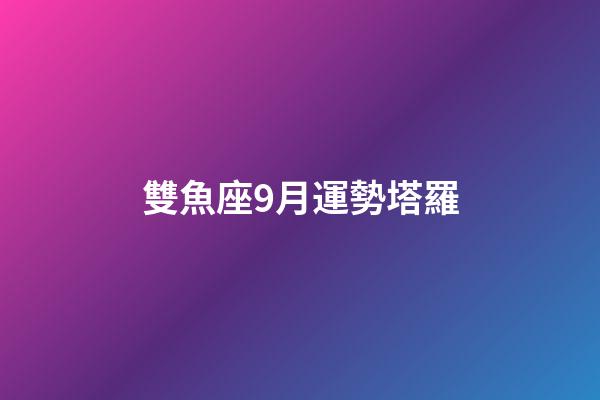 雙魚座9月運勢塔羅-第1張-星座運勢-玄機派