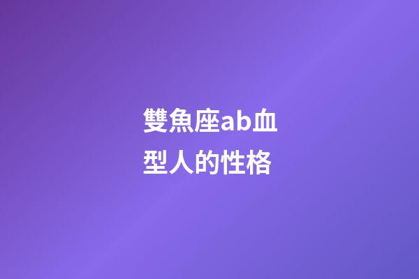 雙魚座ab血型人的性格-第1張-星座運(yùn)勢-玄機(jī)派