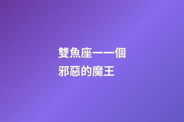 雙魚座一一個邪惡的魔王