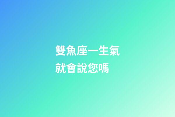 雙魚座一生氣就會說您嗎-第1張-星座運勢-玄機派