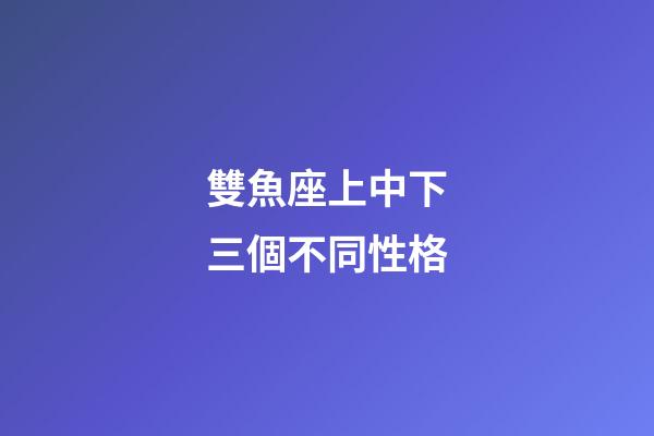 雙魚座上中下三個不同性格-第1張-星座運勢-玄機派