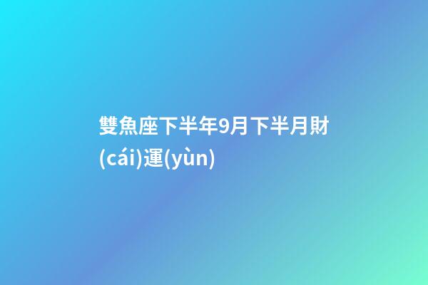 雙魚座下半年9月下半月財(cái)運(yùn)