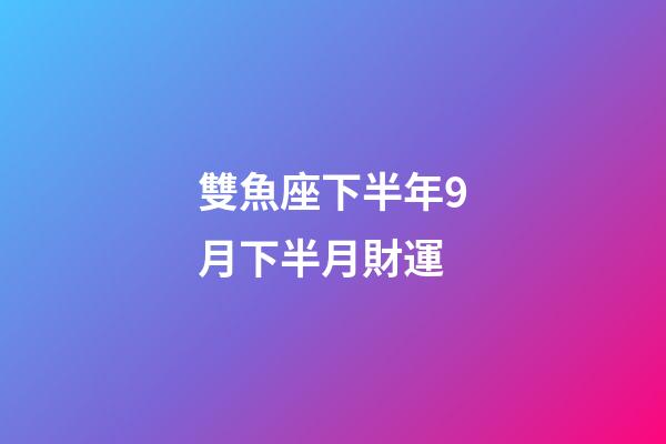 雙魚座下半年9月下半月財運