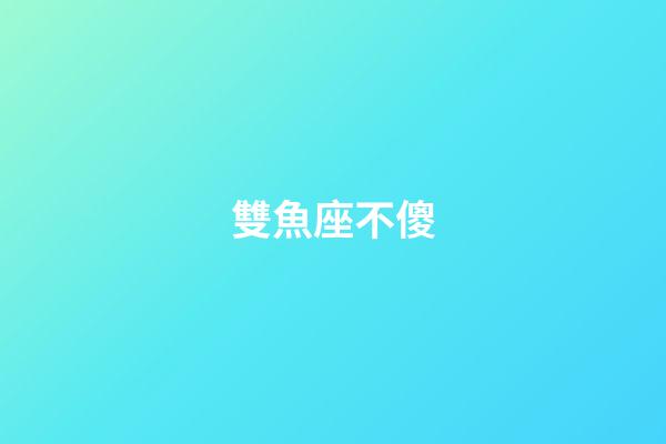 雙魚座不傻-第1張-星座運勢-玄機派