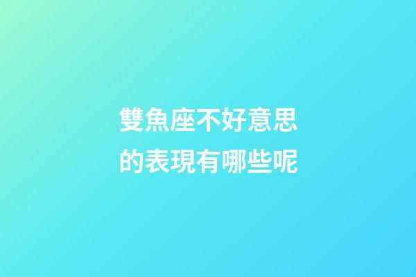 雙魚座不好意思的表現有哪些呢-第1張-星座運勢-玄機派