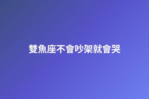 雙魚座不會吵架就會哭-第1張-星座運勢-玄機派