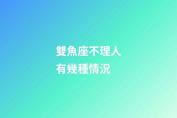 雙魚座不理人有幾種情況-第1張-星座運勢-玄機派