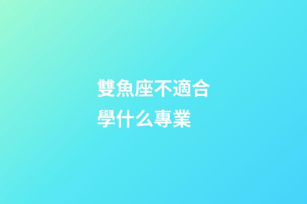 雙魚座不適合學什么專業-第1張-星座運勢-玄機派