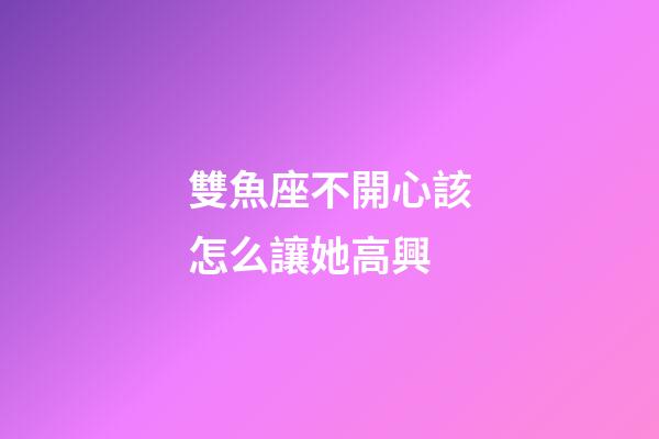雙魚座不開心該怎么讓她高興-第1張-星座運勢-玄機派