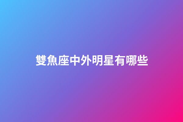 雙魚座中外明星有哪些