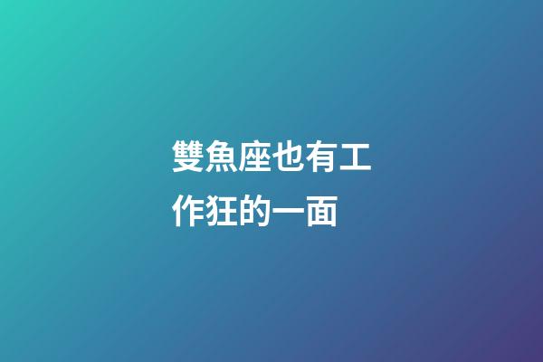 雙魚座也有工作狂的一面