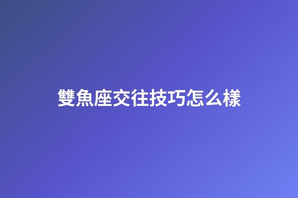 雙魚座交往技巧怎么樣-第1張-星座運勢-玄機(jī)派