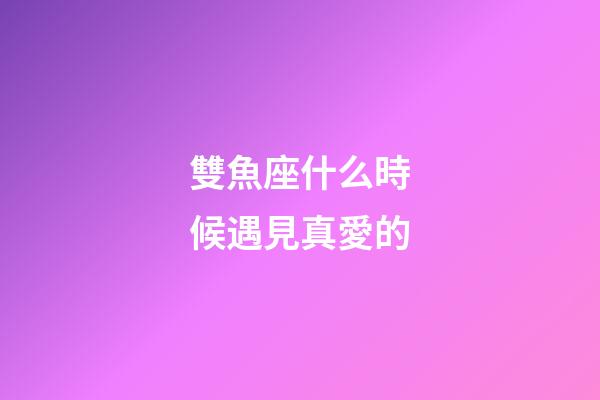 雙魚座什么時候遇見真愛的-第1張-星座運勢-玄機派