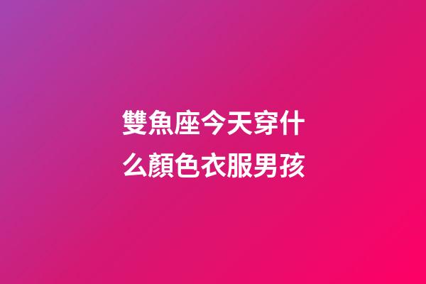 雙魚座今天穿什么顏色衣服男孩-第1張-星座運(yùn)勢(shì)-玄機(jī)派
