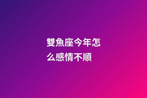 雙魚座今年怎么感情不順