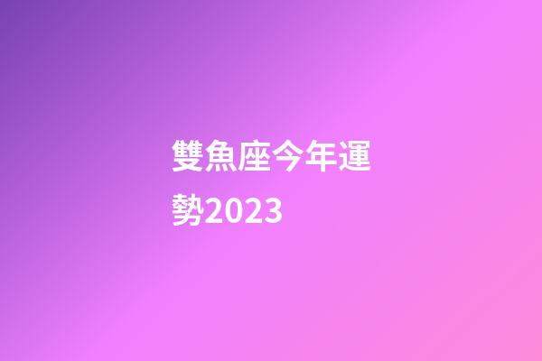 雙魚座今年運勢2023-第1張-星座運勢-玄機派