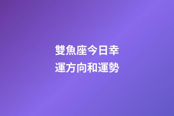 雙魚座今日幸運方向和運勢-第1張-星座運勢-玄機派