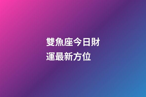 雙魚座今日財運最新方位