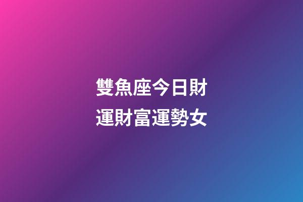 雙魚座今日財運財富運勢女-第1張-星座運勢-玄機派