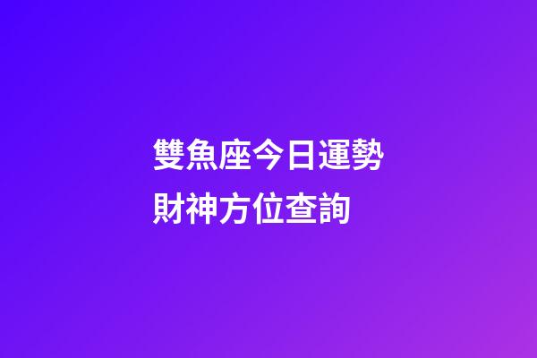 雙魚座今日運勢財神方位查詢