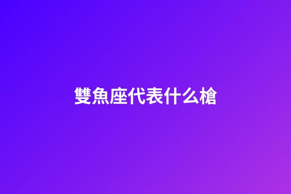 雙魚座代表什么槍