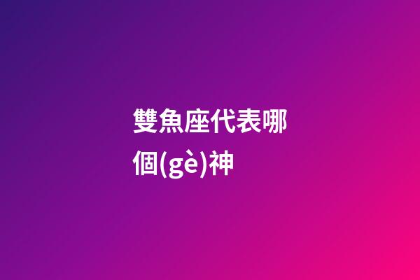 雙魚座代表哪個(gè)神-第1張-星座運(yùn)勢(shì)-玄機(jī)派
