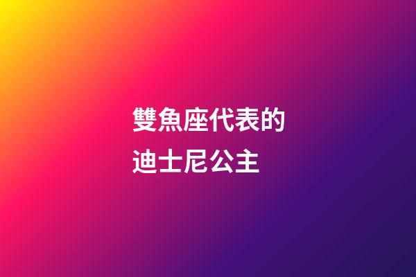 雙魚座代表的迪士尼公主-第1張-星座運勢-玄機派