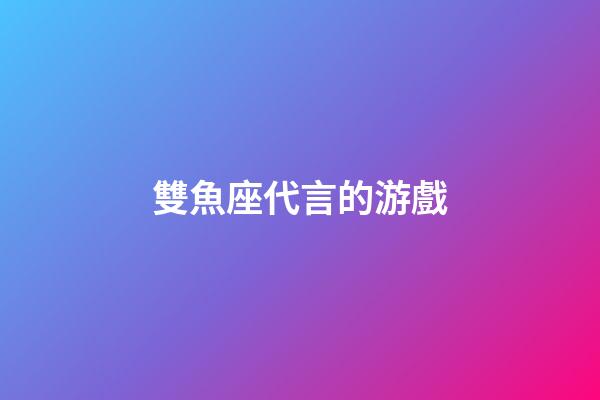 雙魚座代言的游戲-第1張-星座運勢-玄機派