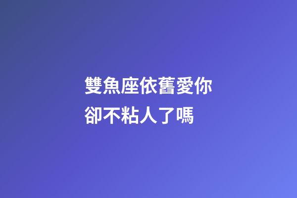 雙魚座依舊愛你卻不粘人了嗎-第1張-星座運勢-玄機派