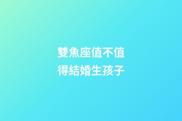 雙魚座值不值得結婚生孩子