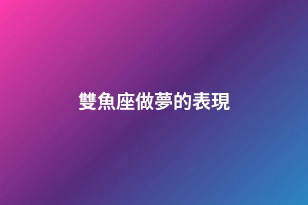 雙魚座做夢的表現-第1張-星座運勢-玄機派