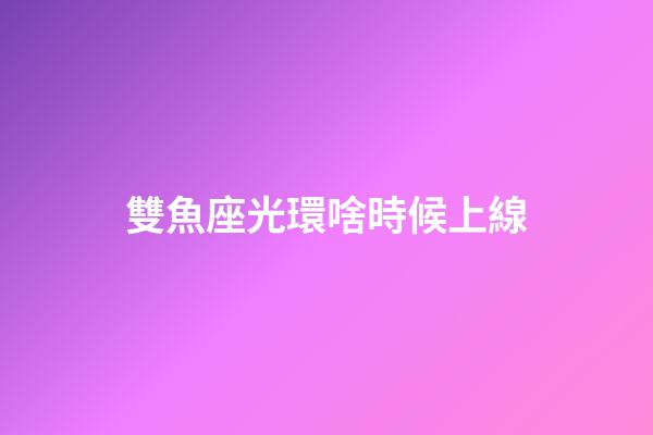 雙魚座光環啥時候上線-第1張-星座運勢-玄機派