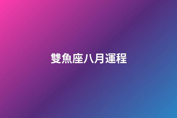 雙魚座八月運程-第1張-星座運勢-玄機派