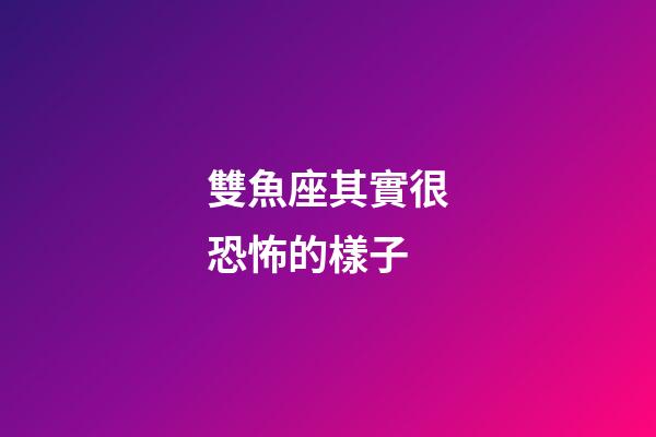 雙魚座其實很恐怖的樣子-第1張-星座運勢-玄機派