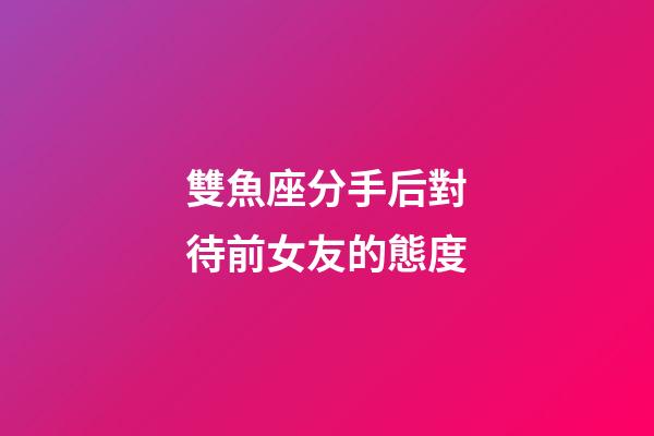 雙魚座分手后對待前女友的態度-第1張-星座運勢-玄機派