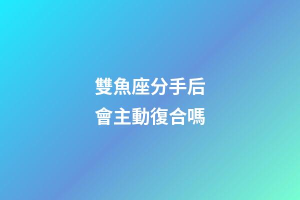 雙魚座分手后會主動復合嗎-第1張-星座運勢-玄機派