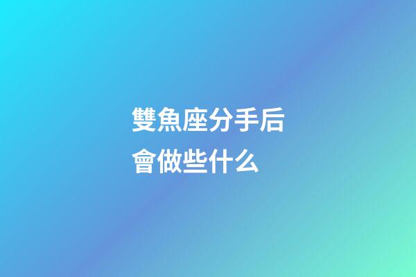 雙魚座分手后會做些什么-第1張-星座運勢-玄機派