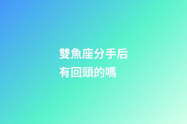雙魚座分手后有回頭的嗎-第1張-星座運勢-玄機派
