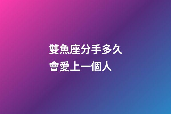 雙魚座分手多久會愛上一個人-第1張-星座運勢-玄機派
