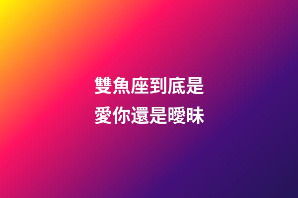 雙魚座到底是愛你還是曖昧-第1張-星座運勢-玄機派