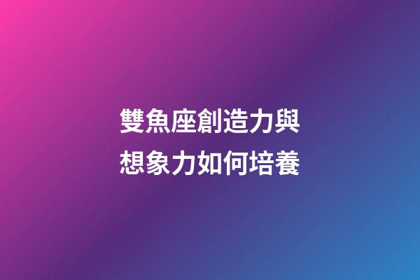 雙魚座創造力與想象力如何培養-第1張-星座運勢-玄機派