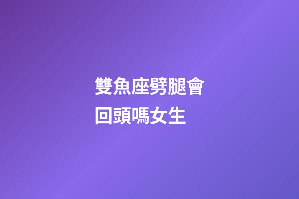 雙魚座劈腿會回頭嗎女生-第1張-星座運勢-玄機派