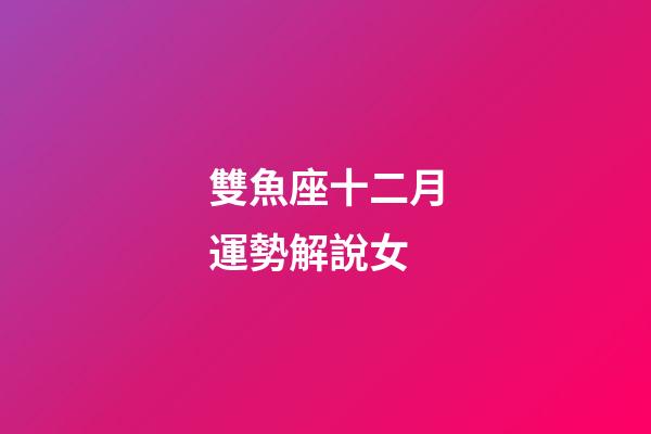 雙魚座十二月運勢解說女-第1張-星座運勢-玄機(jī)派