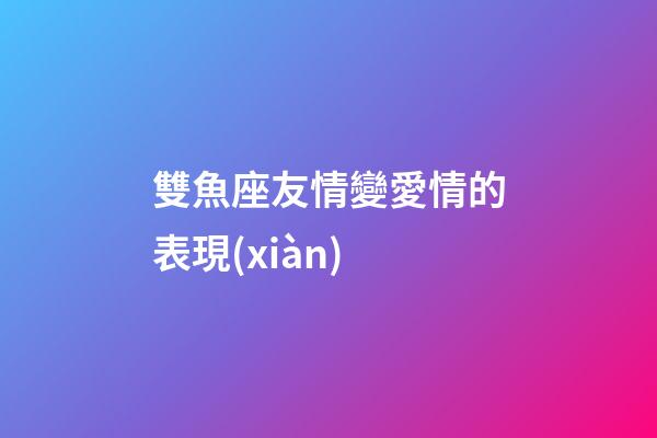 雙魚座友情變愛情的表現(xiàn)-第1張-星座運(yùn)勢-玄機(jī)派