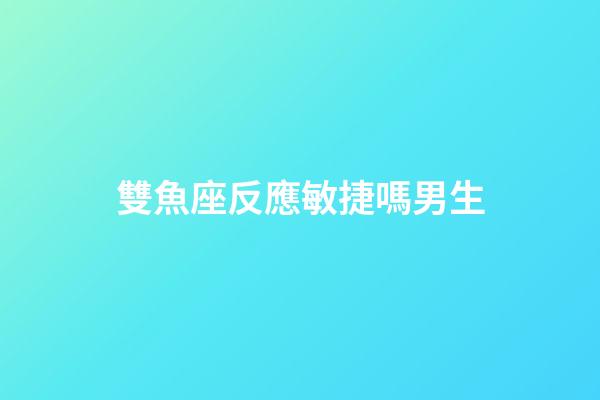 雙魚座反應敏捷嗎男生-第1張-星座運勢-玄機派