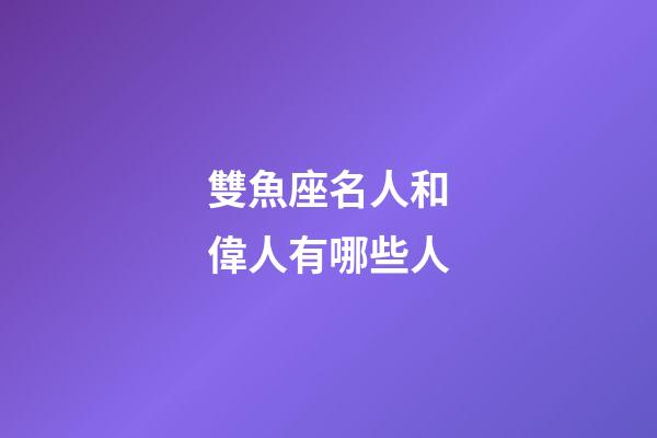 雙魚座名人和偉人有哪些人